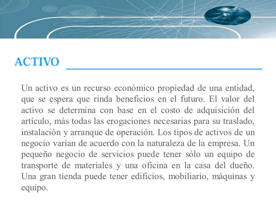 Un activo es un recurso económico propiedad de una entidad, que se espera que rinda beneficios en el futuro.