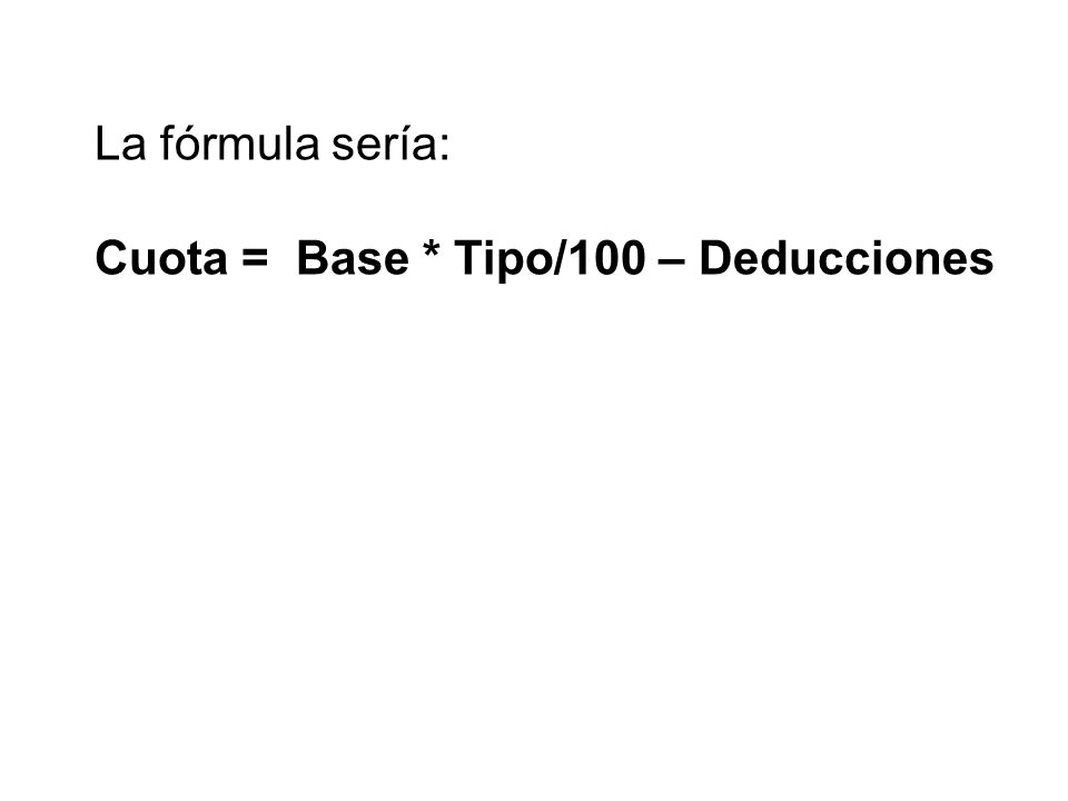 La fórmula sería: Cuota = Base * Tipo/100 – Deducciones