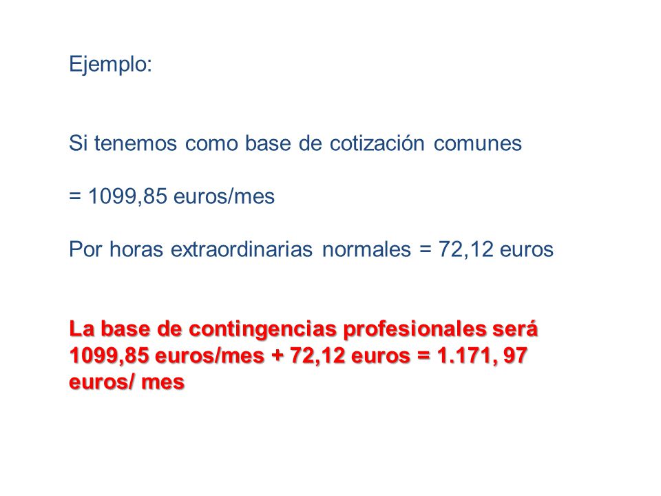 Ejemplo: Si tenemos como base de cotización comunes. = 1099,85 euros/mes. Por horas extraordinarias normales = 72,12 euros.