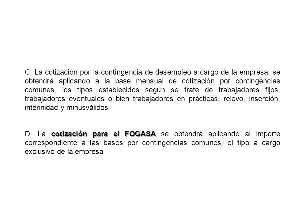 C. La cotización por la contingencia de desempleo a cargo de la empresa, se obtendrá aplicando a la base mensual de cotización por contingencias comunes, los tipos establecidos según se trate de trabajadores fijos, trabajadores eventuales o bien trabajadores en prácticas, relevo, inserción, interinidad y minusválidos.