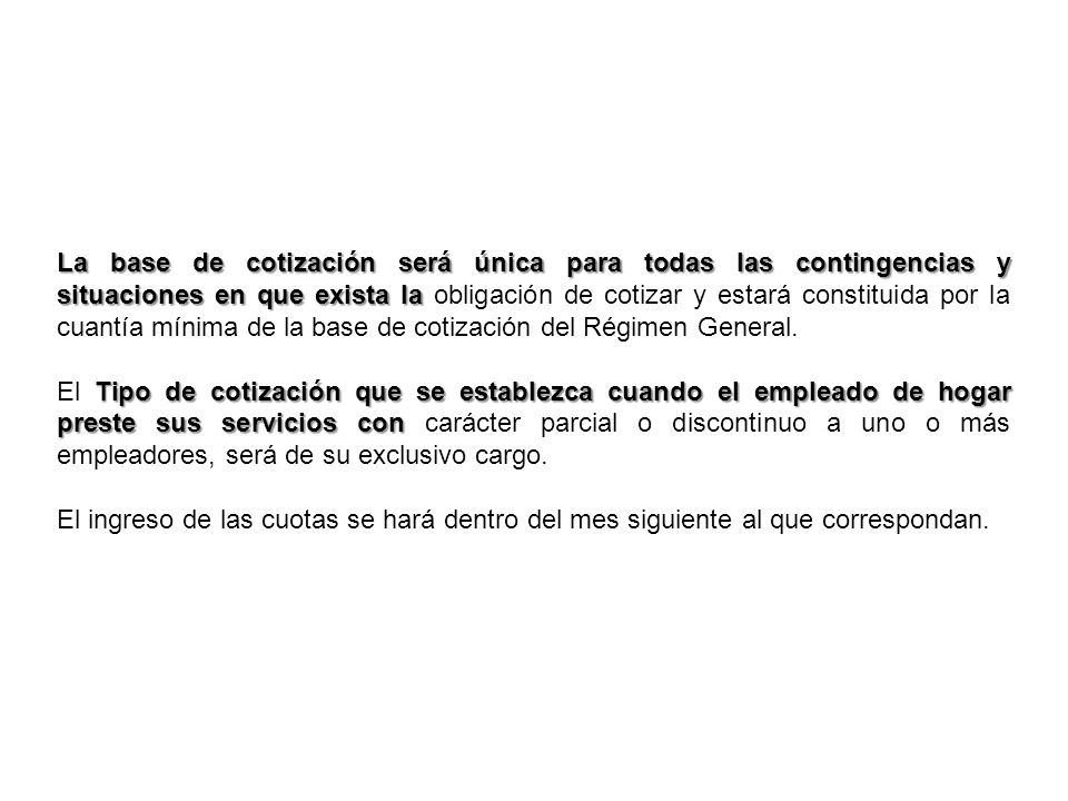 La base de cotización será única para todas las contingencias y situaciones en que exista la obligación de cotizar y estará constituida por la cuantía mínima de la base de cotización del Régimen General.
