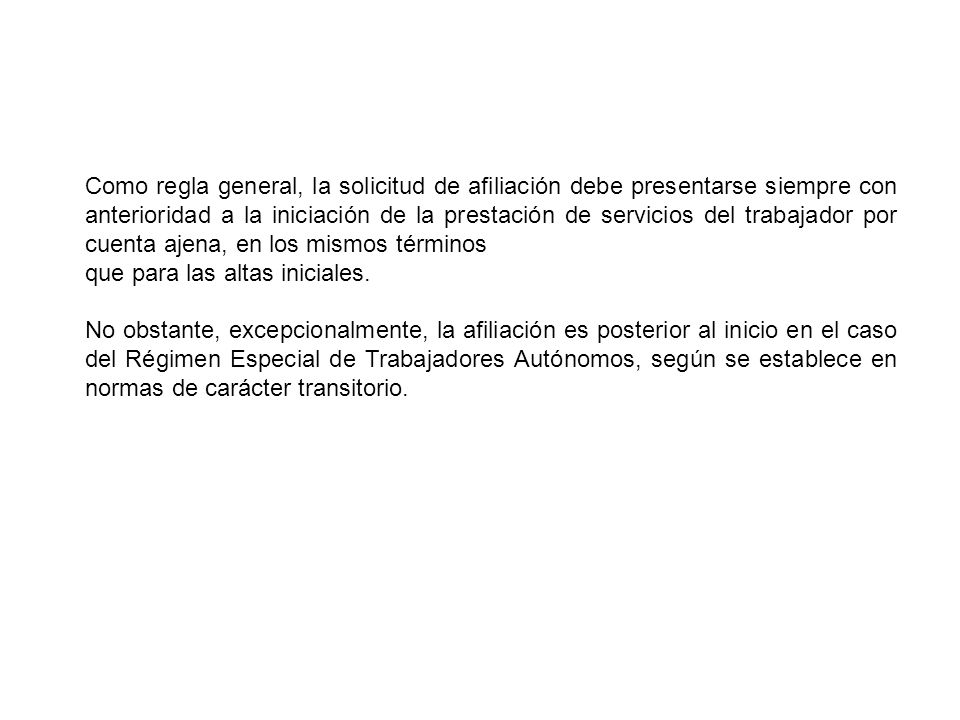 Como regla general, la solicitud de afiliación debe presentarse siempre con anterioridad a la iniciación de la prestación de servicios del trabajador por cuenta ajena, en los mismos términos