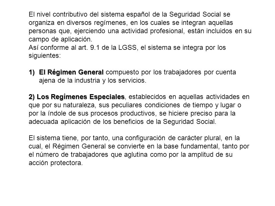 El nivel contributivo del sistema español de la Seguridad Social se organiza en diversos regímenes, en los cuales se integran aquellas personas que, ejerciendo una actividad profesional, están incluidos en su campo de aplicación.