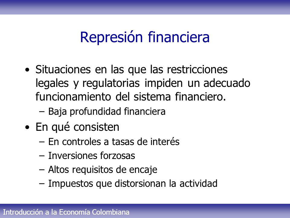 Represión financiera Situaciones en las que las restricciones legales y regulatorias impiden un adecuado funcionamiento del sistema financiero.