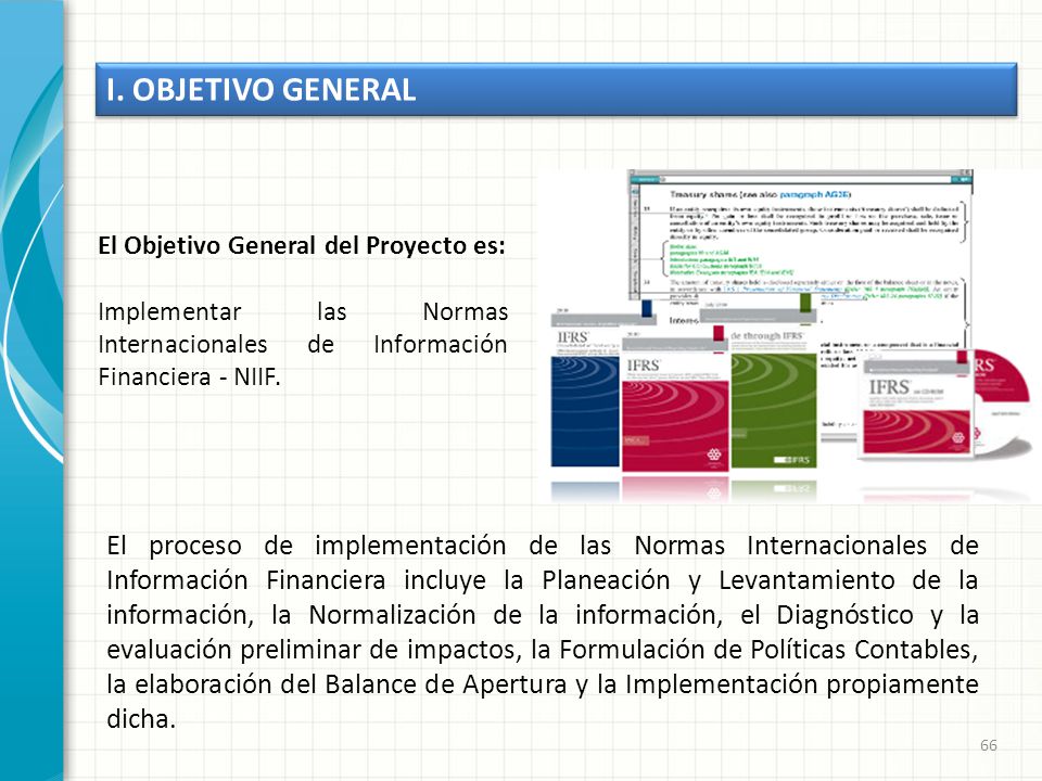 I. OBJETIVO GENERAL El Objetivo General del Proyecto es: Implementar las Normas Internacionales de Información Financiera - NIIF.
