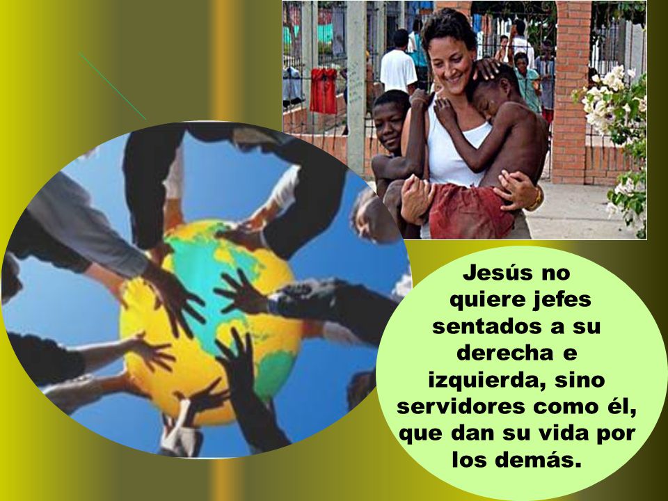 Jesús no quiere jefes sentados a su derecha e izquierda, sino servidores como él, que dan su vida por los demás.