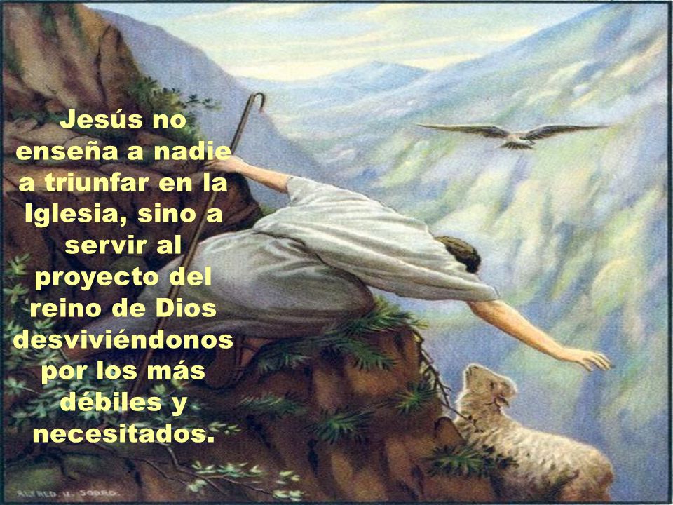 Jesús no enseña a nadie a triunfar en la Iglesia, sino a servir al proyecto del reino de Dios desviviéndonos por los más débiles y necesitados.