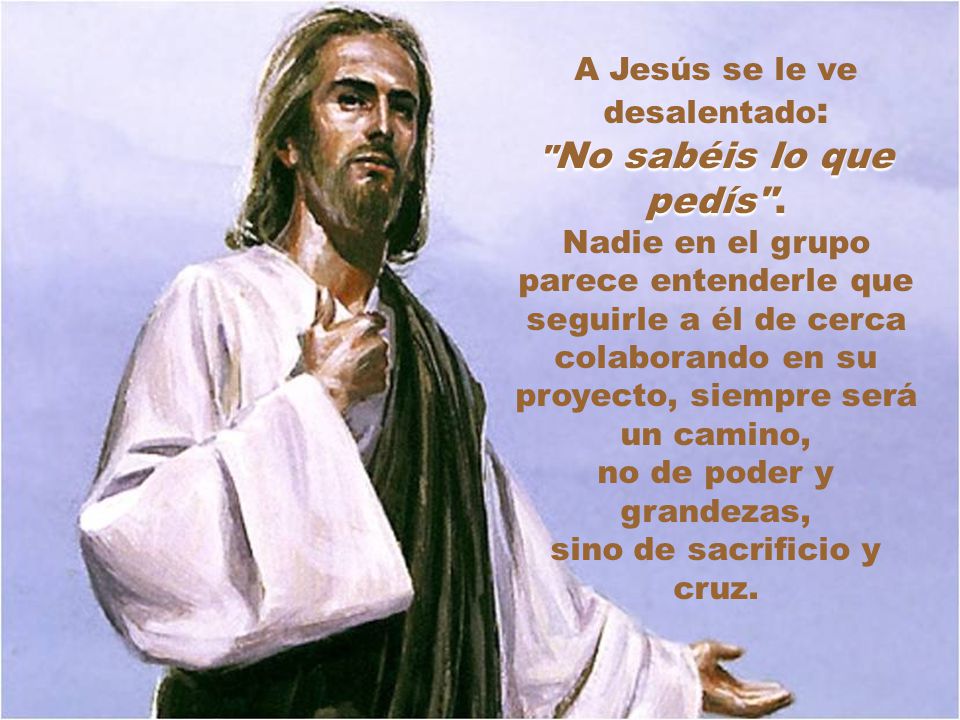 A Jesús se le ve desalentado: No sabéis lo que pedís .