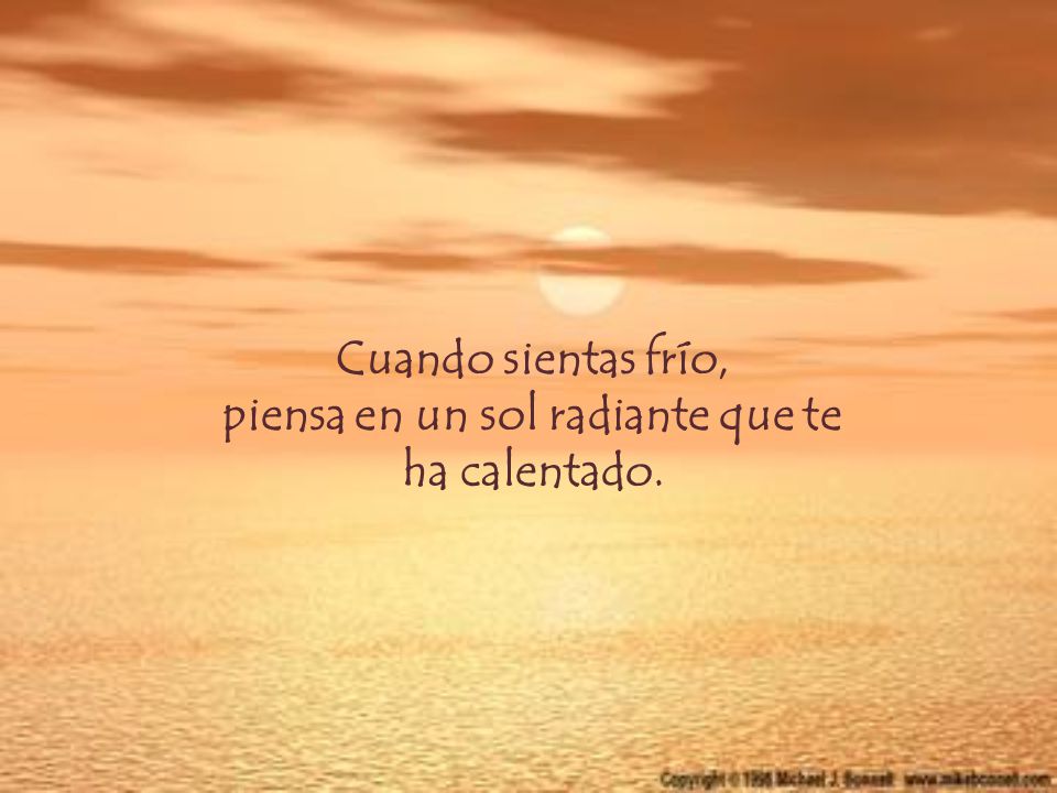 Cuando sientas frío, piensa en un sol radiante que te ha calentado.