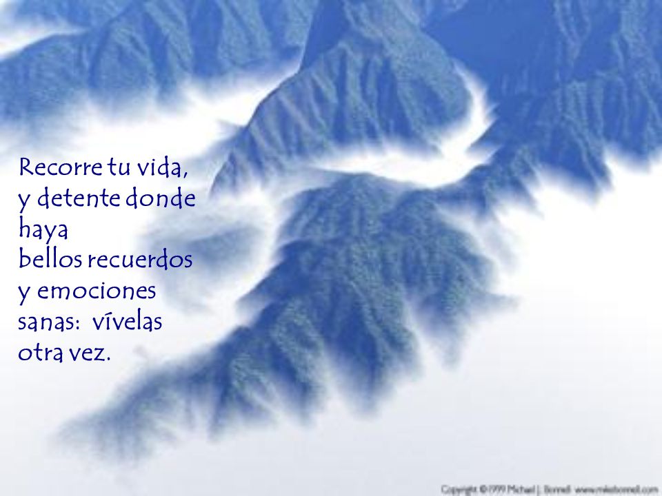 Recorre tu vida, y detente donde haya bellos recuerdos y emociones sanas: vívelas otra vez.