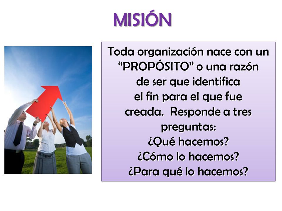 MISIÓN Toda organización nace con un PROPÓSITO o una razón