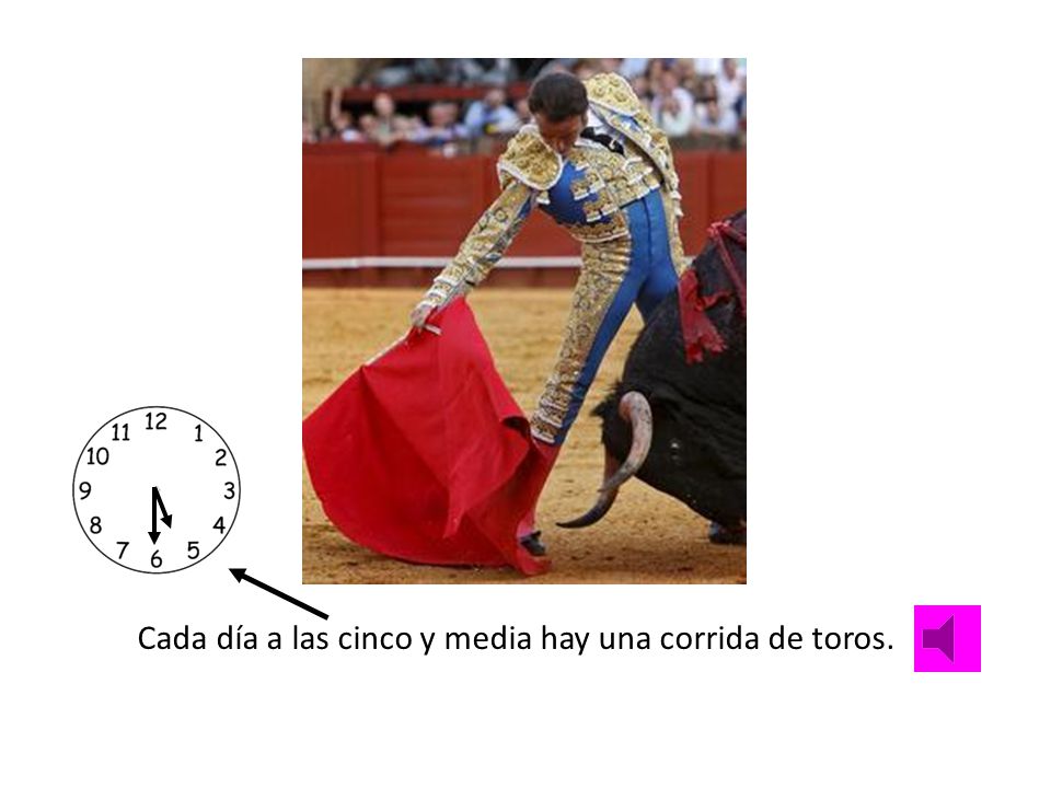 Cada día a las cinco y media hay una corrida de toros.