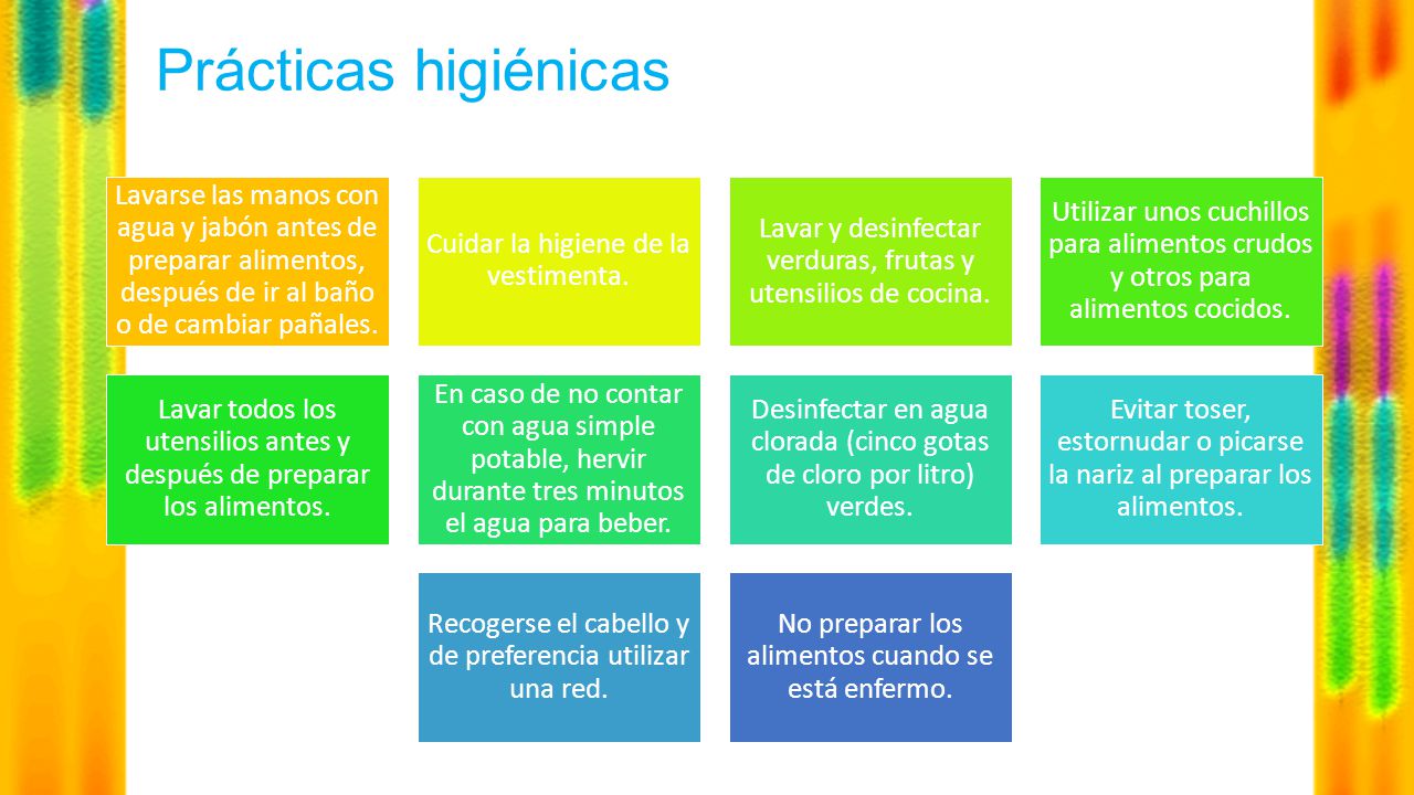 Prácticas higiénicas Lavarse las manos con agua y jabón antes de preparar alimentos, después de ir al baño o de cambiar pañales.