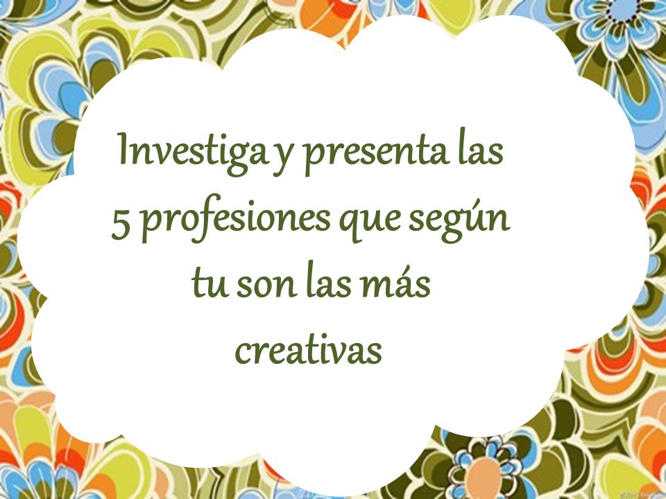 Investiga y presenta las 5 profesiones que según tu son las más creativas.