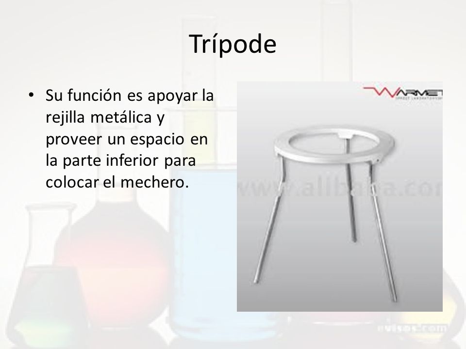 Trípode Su función es apoyar la rejilla metálica y proveer un espacio en la parte inferior para colocar el mechero.