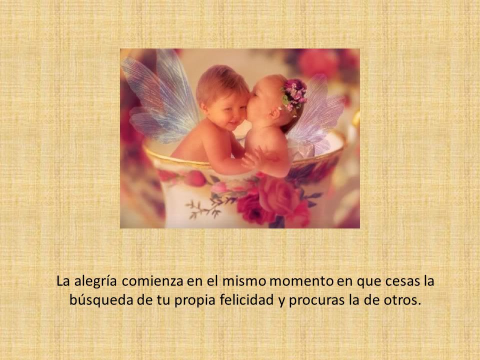 La alegría comienza en el mismo momento en que cesas la búsqueda de tu propia felicidad y procuras la de otros.