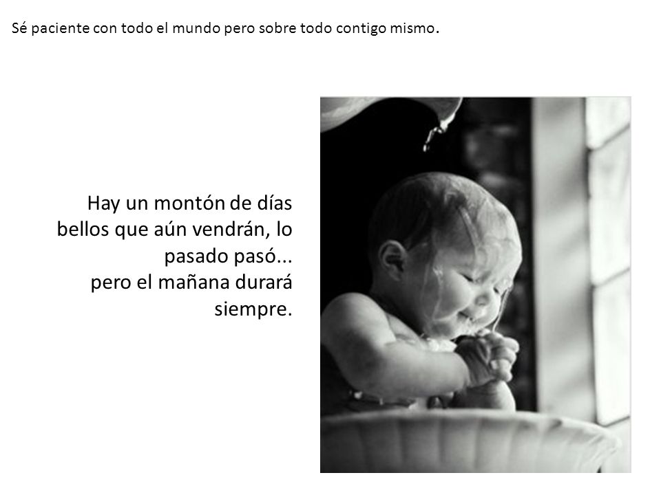 Sé paciente con todo el mundo pero sobre todo contigo mismo.