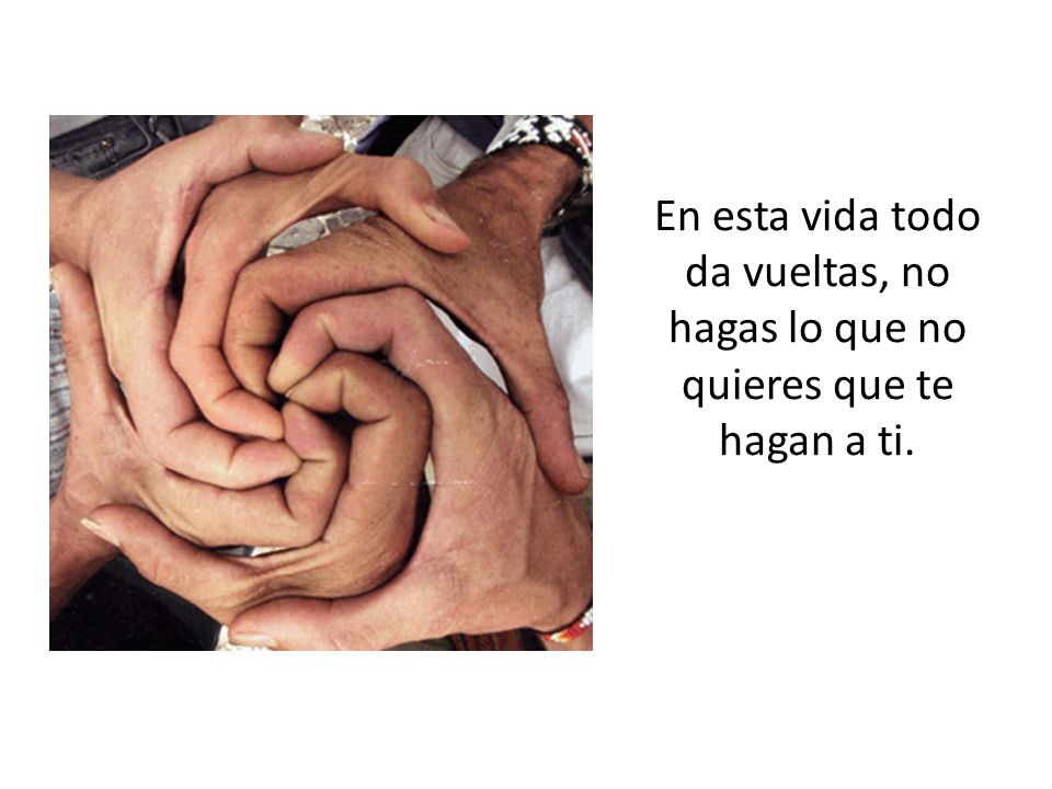 En esta vida todo da vueltas, no hagas lo que no quieres que te hagan a ti.