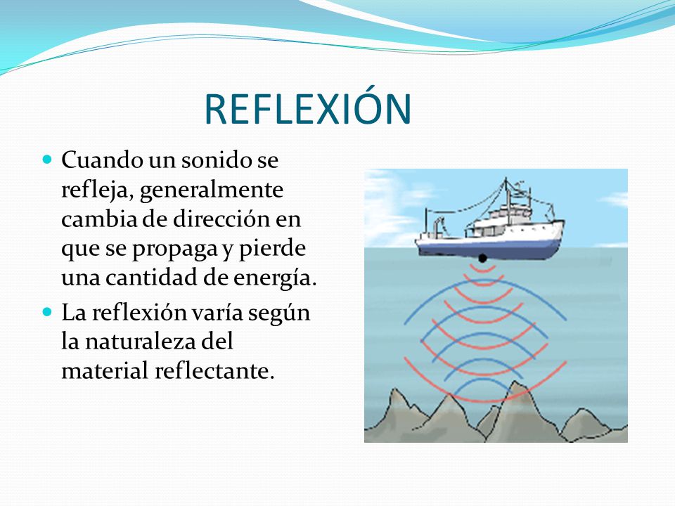 REFLEXIÓN Cuando un sonido se refleja, generalmente cambia de dirección en que se propaga y pierde una cantidad de energía.