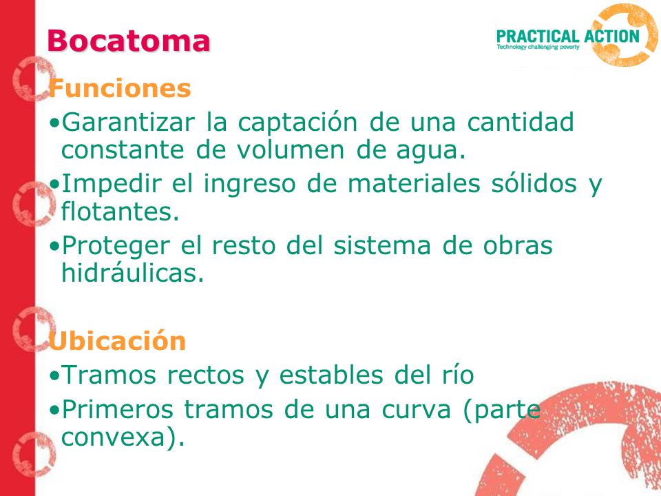 Bocatoma Funciones. Garantizar la captación de una cantidad constante de volumen de agua. Impedir el ingreso de materiales sólidos y flotantes.