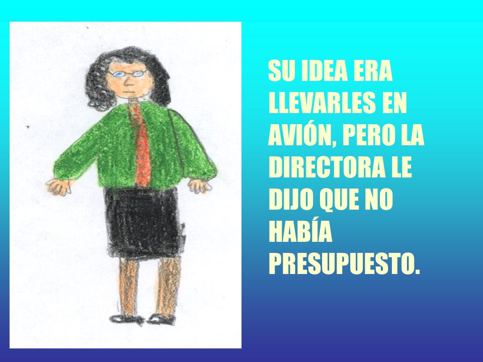 SU IDEA ERA LLEVARLES EN AVIÓN, PERO LA DIRECTORA LE DIJO QUE NO HABÍA PRESUPUESTO.