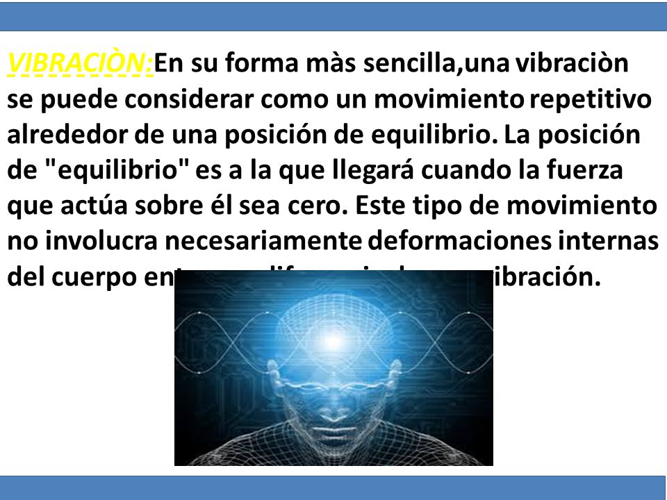 VIBRACIÒN:En su forma màs sencilla,una vibraciòn se puede considerar como un movimiento repetitivo alrededor de una posición de equilibrio.