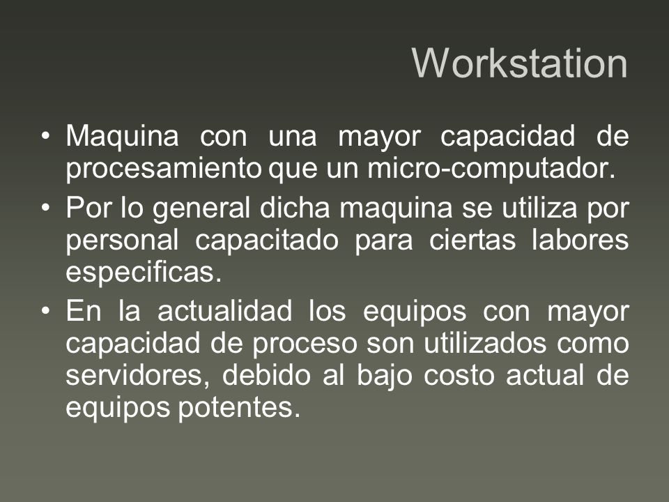Workstation Maquina con una mayor capacidad de procesamiento que un micro-computador.