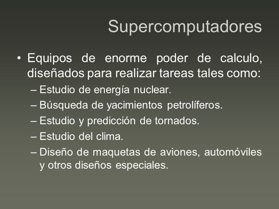 Supercomputadores Equipos de enorme poder de calculo, diseñados para realizar tareas tales como: Estudio de energía nuclear.