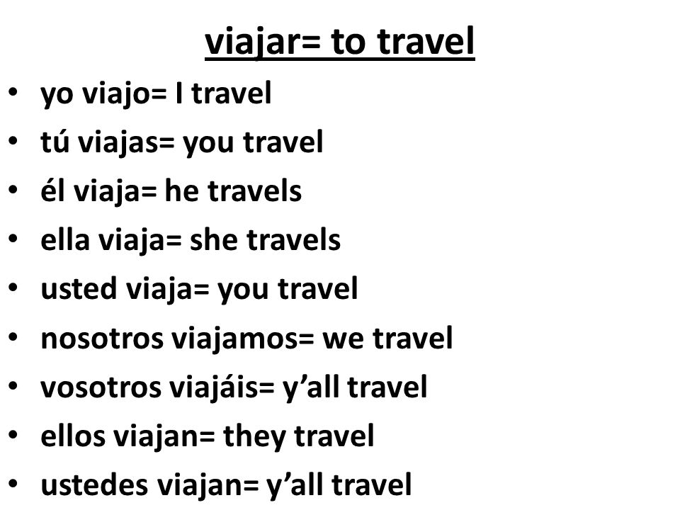 viajar= to travel yo viajo= I travel tú viajas= you travel