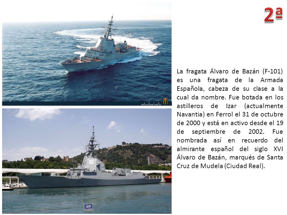 La fragata Álvaro de Bazán (F-101) es una fragata de la Armada Española, cabeza de su clase a la cual da nombre.
