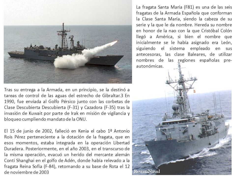 La fragata Santa María (F81) es una de las seis fragatas de la Armada Española que conforman la Clase Santa María, siendo la cabeza de su serie y la que le da nombre. Hereda su nombre en honor de la nao con la que Cristóbal Colón llegó a América, si bien el nombre que inicialmente se le había asignado era León, siguiendo el sistema empleado en sus antecesoras, las clase Baleares, de utilizar nombres de las regiones españolas pre-autonómicas.