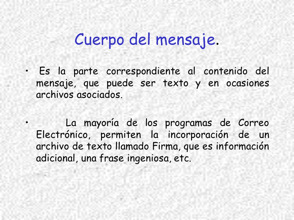 Cuerpo del mensaje. Es la parte correspondiente al contenido del mensaje, que puede ser texto y en ocasiones archivos asociados.