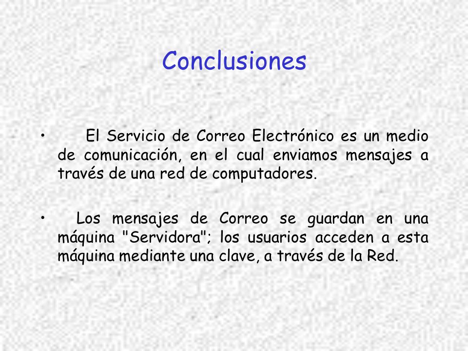 Conclusiones El Servicio de Correo Electrónico es un medio de comunicación, en el cual enviamos mensajes a través de una red de computadores.