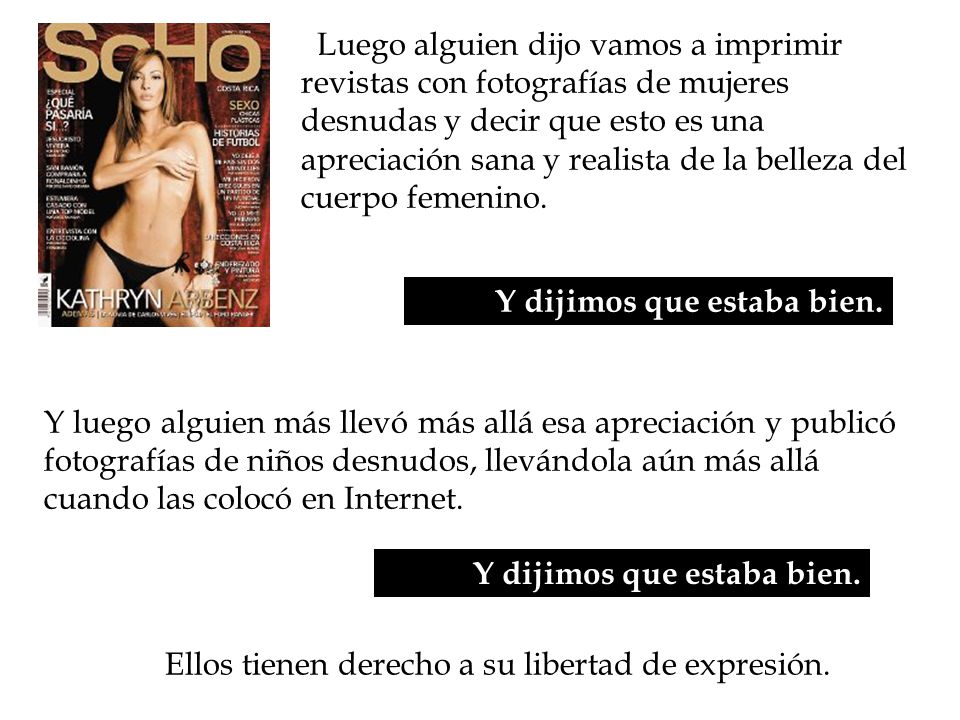 Luego alguien dijo vamos a imprimir revistas con fotografías de mujeres desnudas y decir que esto es una apreciación sana y realista de la belleza del cuerpo femenino.