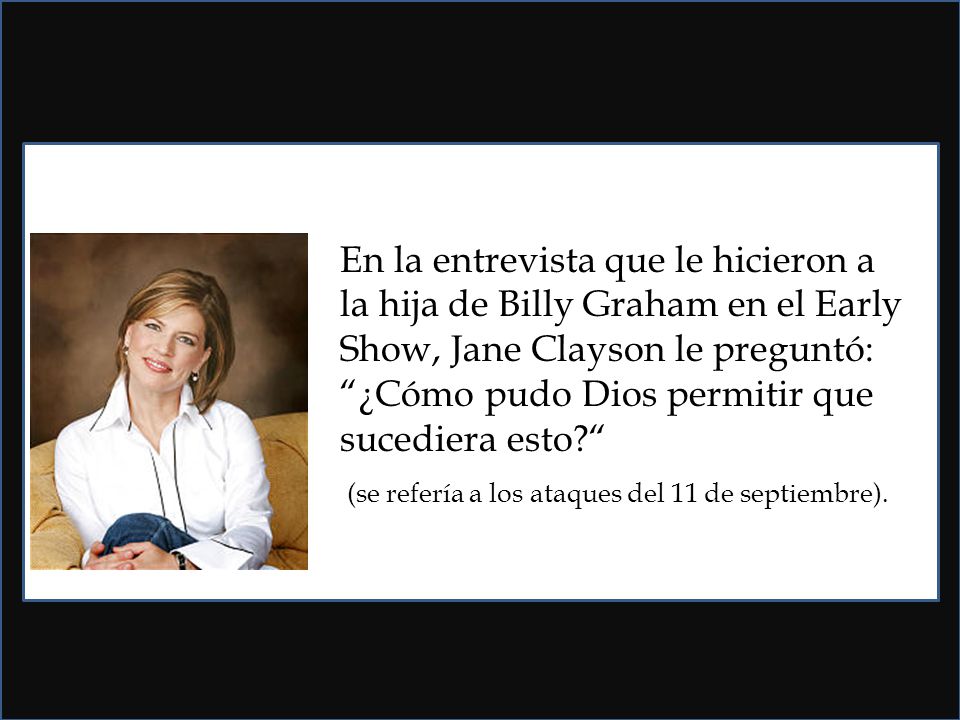 En la entrevista que le hicieron a la hija de Billy Graham en el Early Show, Jane Clayson le preguntó: ¿Cómo pudo Dios permitir que sucediera esto