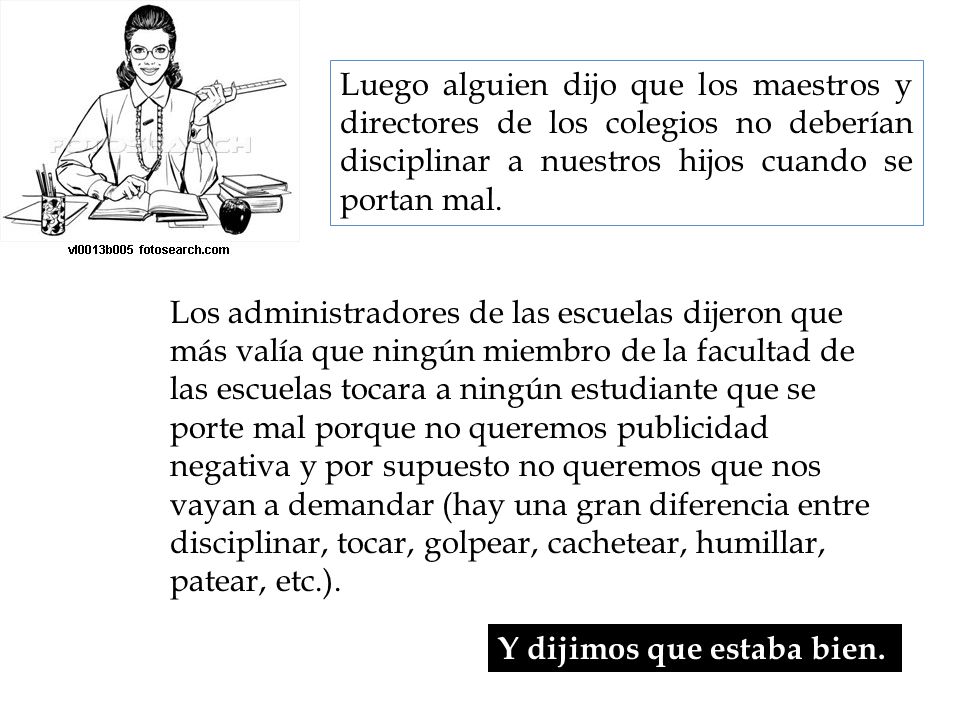 Luego alguien dijo que los maestros y directores de los colegios no deberían disciplinar a nuestros hijos cuando se portan mal.