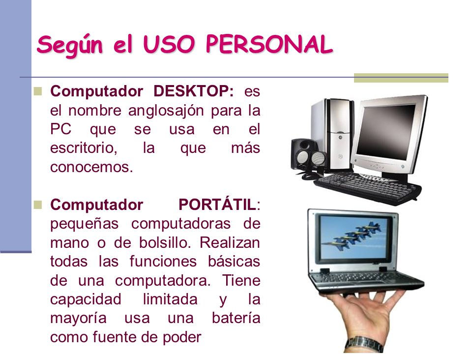 Según el USO PERSONAL Computador DESKTOP: es el nombre anglosajón para la PC que se usa en el escritorio, la que más conocemos.