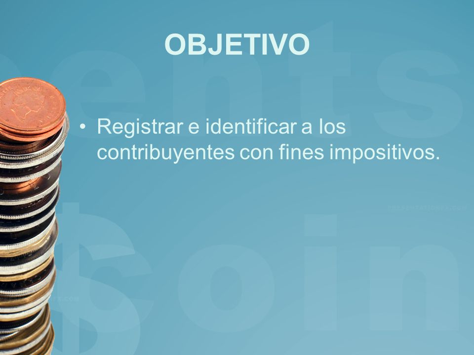 OBJETIVO Registrar e identificar a los contribuyentes con fines impositivos.