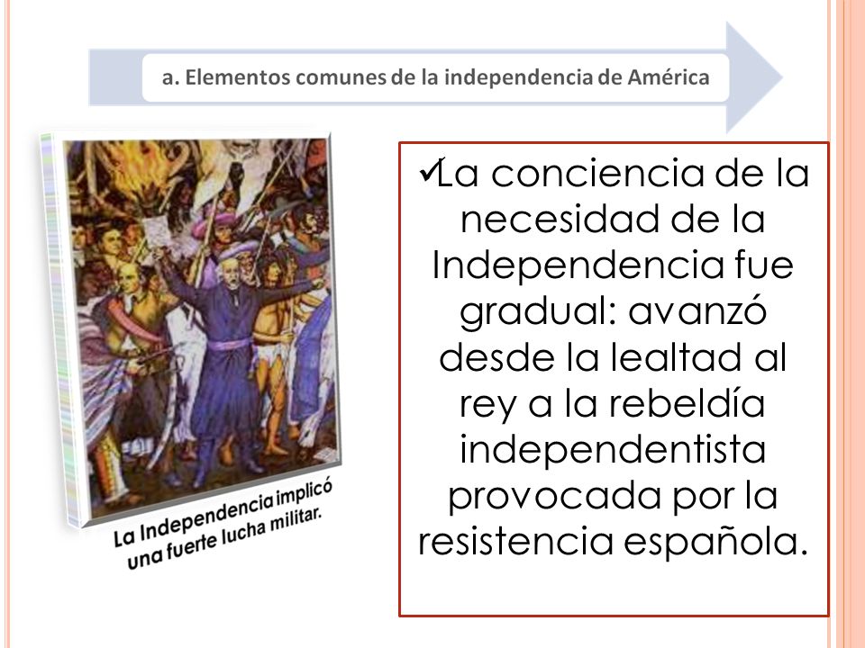 La conciencia de la necesidad de la Independencia fue gradual: avanzó desde la lealtad al rey a la rebeldía independentista provocada por la resistencia española.