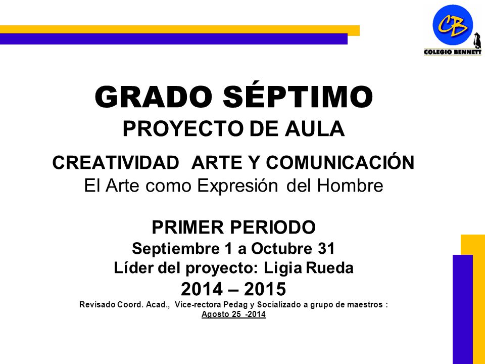 GRADO SÉPTIMO PROYECTO DE AULA CREATIVIDAD ARTE Y COMUNICACIÓN El Arte como Expresión del Hombre PRIMER PERIODO Septiembre 1 a Octubre 31 Líder del proyecto: Ligia Rueda 2014 – 2015 Revisado Coord.