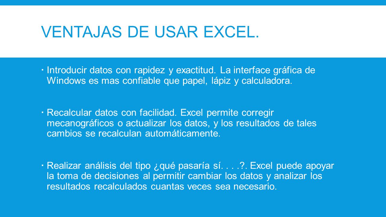 VENTAJAS DE USAR EXCEL. Introducir datos con rapidez y exactitud. La interface gráfica de Windows es mas confiable que papel, lápiz y calculadora.