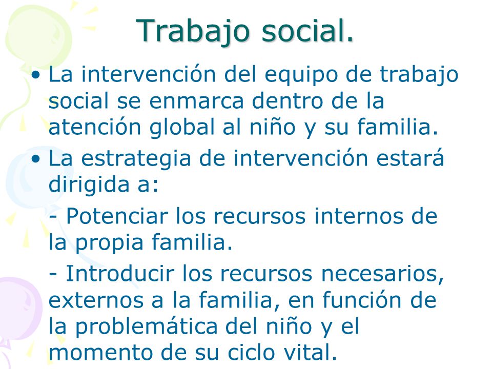 Trabajo social. La intervención del equipo de trabajo social se enmarca dentro de la atención global al niño y su familia.