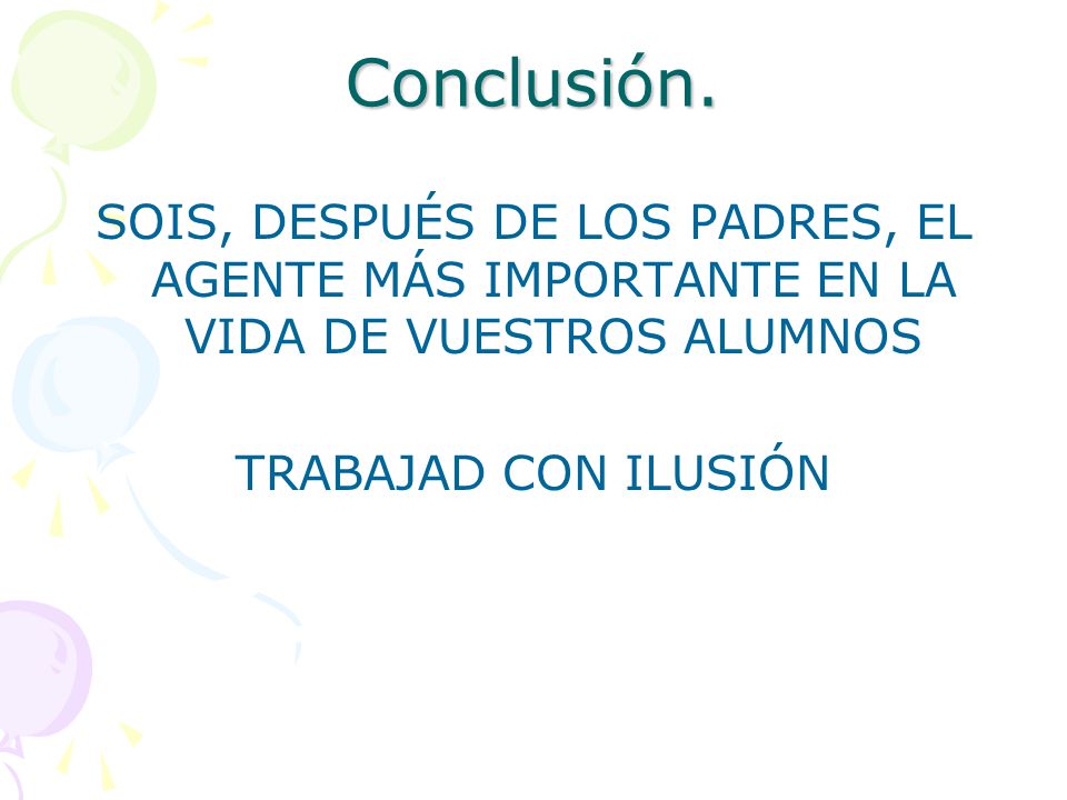 Conclusión. SOIS, DESPUÉS DE LOS PADRES, EL AGENTE MÁS IMPORTANTE EN LA VIDA DE VUESTROS ALUMNOS.