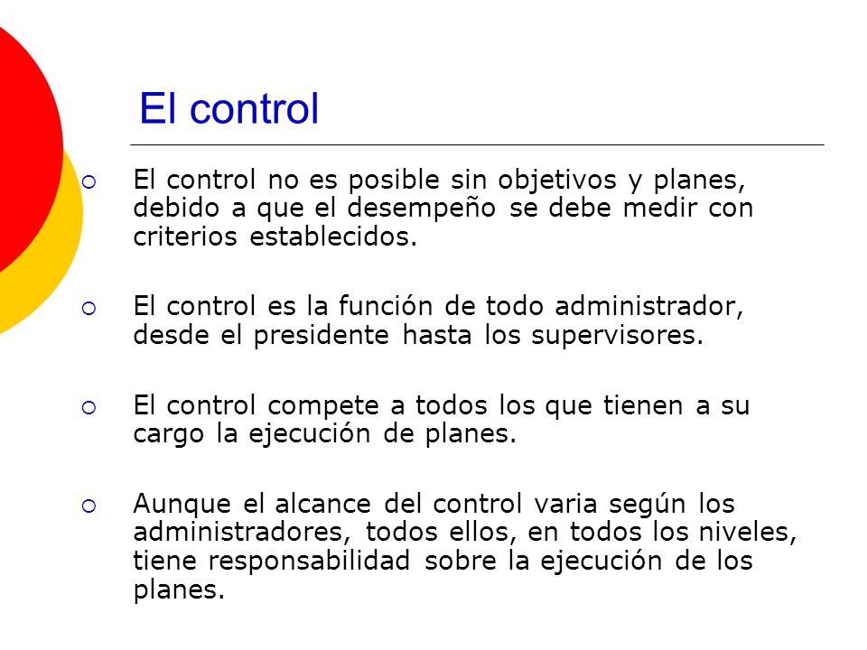 El control El control no es posible sin objetivos y planes, debido a que el desempeño se debe medir con criterios establecidos.