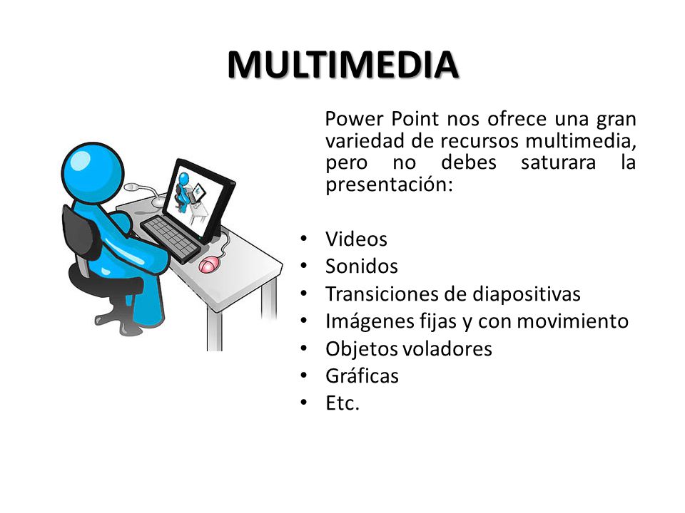 MULTIMEDIA Power Point nos ofrece una gran variedad de recursos multimedia, pero no debes saturara la presentación: