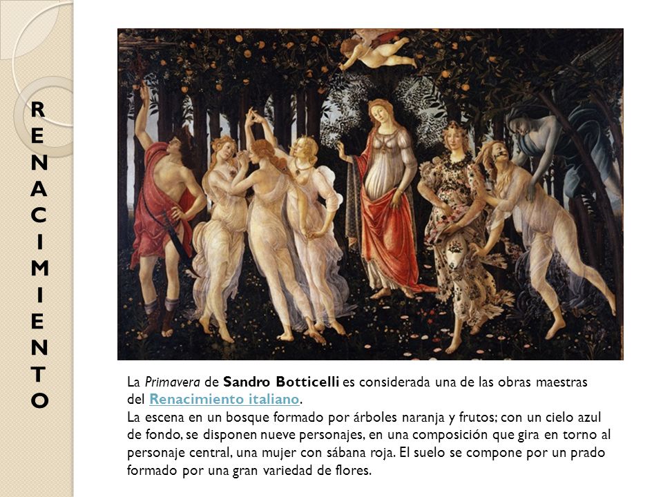 R E. N. A. C. I. M. T. O. La Primavera de Sandro Botticelli es considerada una de las obras maestras del Renacimiento italiano.