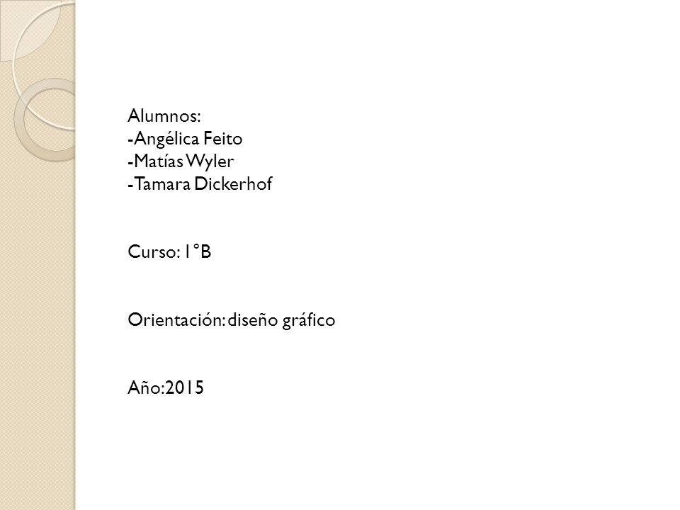 Alumnos: -Angélica Feito. -Matías Wyler. -Tamara Dickerhof. Curso: 1°B. Orientación: diseño gráfico.
