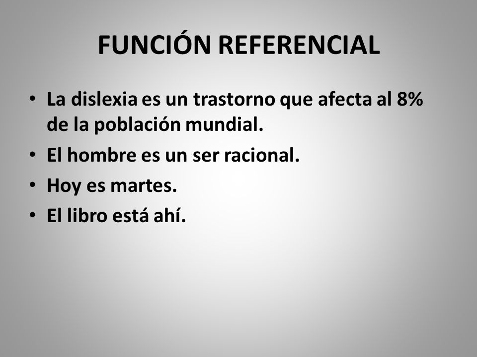 FUNCIÓN REFERENCIAL La dislexia es un trastorno que afecta al 8% de la población mundial. El hombre es un ser racional.