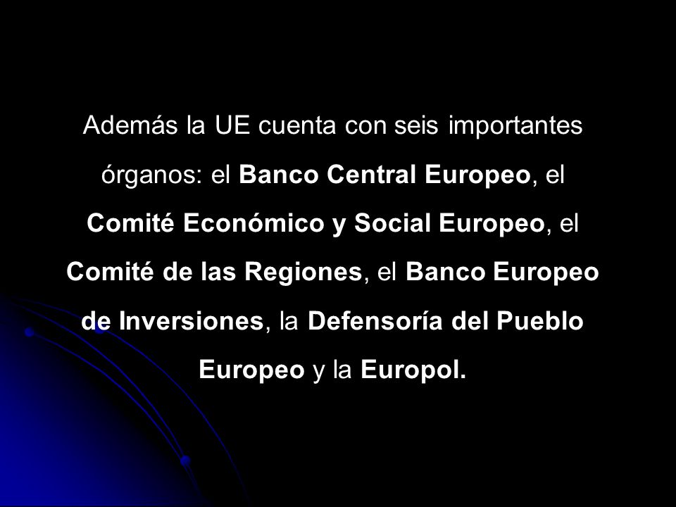 Además la UE cuenta con seis importantes órganos: el Banco Central Europeo, el Comité Económico y Social Europeo, el Comité de las Regiones, el Banco Europeo de Inversiones, la Defensoría del Pueblo Europeo y la Europol.