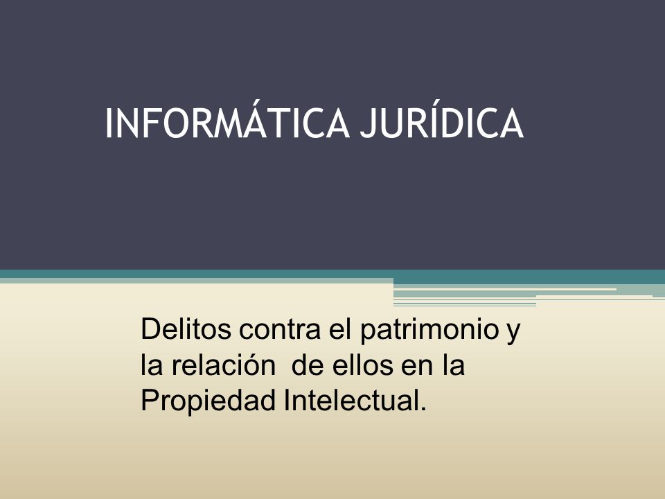 INFORMÁTICA JURÍDICA Delitos contra el patrimonio y la relación de ellos en la Propiedad Intelectual.